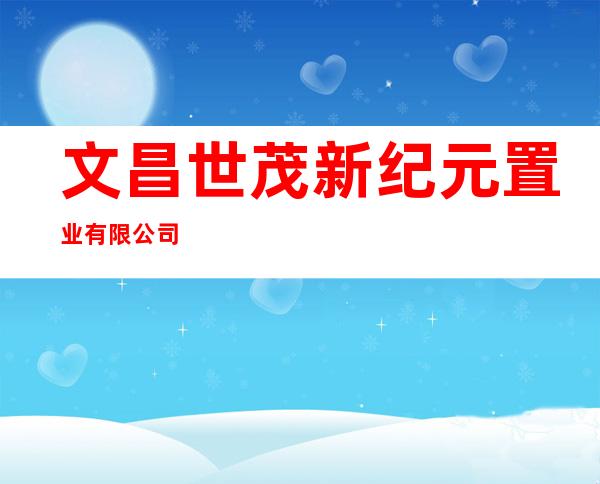 文昌世茂新纪元置业有限公司